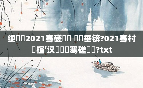 绠楀懡2021骞磋繍鍔 鍏嶈垂锛?021骞村睘楦′汉鐨勫叏骞磋繍鍔?txt