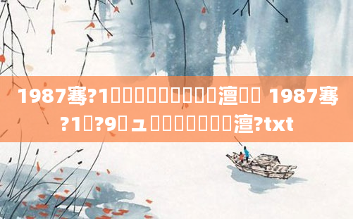 1987骞?1鏈堝垵鍥涢槼鍘嗘槸澶氬皯 1987骞?1鏈?9鏃ュ啘鍘嗘槸鍝竴澶?txt