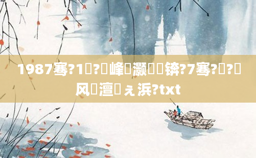 1987骞?1鏈?鍙峰灏戝瞾锛?7骞?鏈?鍙风殑澶氬ぇ浜?txt