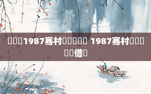 鍐滃巻1987骞村睘鍏旂畻鍛 1987骞村睘鍏旂殑鍛借繍