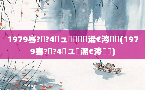 1979骞?鏈?4鏃ュ啘鍘嗘槸浠€涔堝懡(1979骞?鏈?4鏃ユ槸浠€涔堝懡)