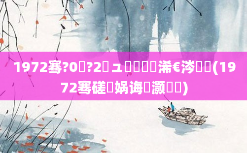 1972骞?0鏈?2鏃ュ嚭鐢熸槸浠€涔堝懡(1972骞磋兘娲诲灏戝瞾)