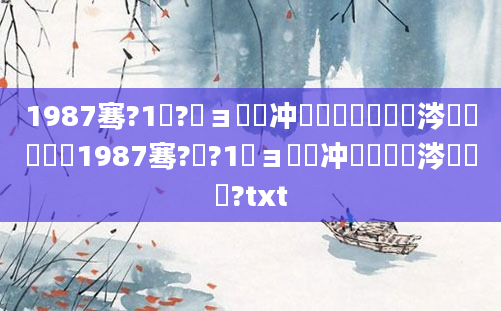 1987骞?1鏈?鏃ョ殑闃冲巻鐢熸棩鏄粈涔堟椂鍊欙紝1987骞?鏈?1鏃ョ殑闃冲巻鏄粈涔堟椂鍊?txt