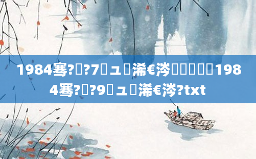 1984骞?鏈?7鏃ュ睘浠€涔堢敓鑲栵紵1984骞?鏈?9鏃ュ睘浠€涔?txt