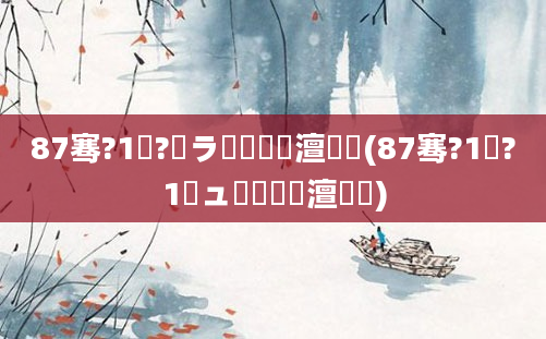 87骞?1鏈?鏃ラ槾鍘嗘槸澶氬皯(87骞?1鏈?1鏃ュ啘鍘嗘槸澶氬皯)