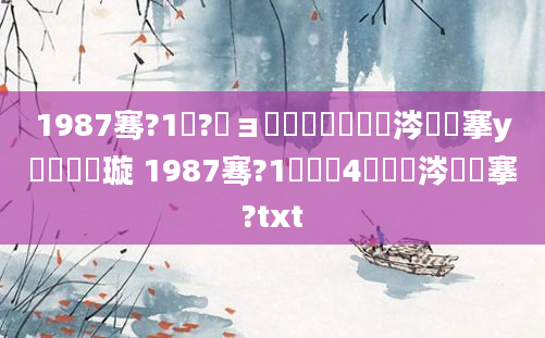 1987骞?1鏈?鏃ョ殑鍐滃巻鏄粈涔堟槦搴у憿鎬庝箞璇 1987骞?1鏈堝垵4鏄粈涔堟槦搴?txt
