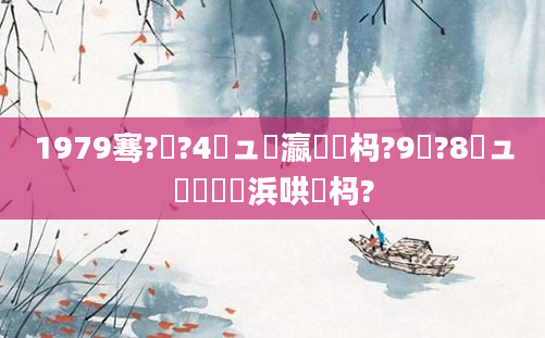 1979骞?鏈?4鏃ュ叓瀛楀懡杩?9鏈?8鏃ュ嚭鐢熺殑浜哄懡杩?