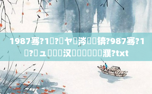 1987骞?1鏈?鏃ヤ粈涔堝懡锛?987骞?1鏈?鏃ュ嚭鐢熶汉鐨勬劅鎯呭濮?txt