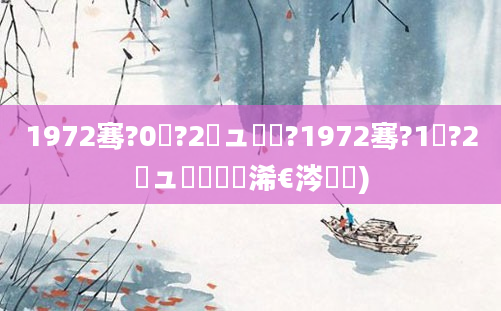 1972骞?0鏈?2鏃ュ嚭鐢?1972骞?1鏈?2鏃ュ嚭鐢熸槸浠€涔堝懡)