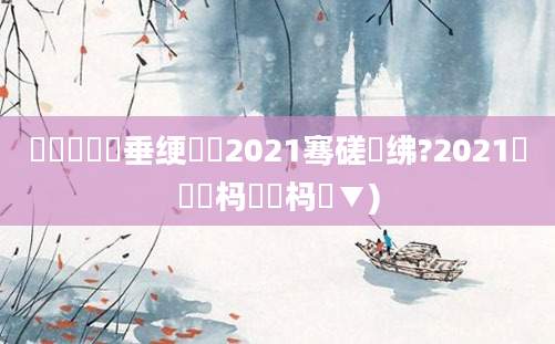 鍏瓧鍏嶈垂绠楀懡2021骞磋繍绋?2021鐢熻倴杩愬娍杩愮▼)