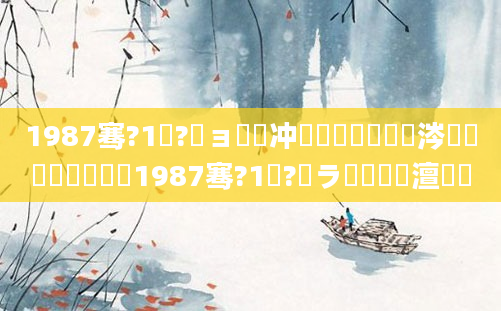 1987骞?1鏈?鏃ョ殑闃冲巻鐢熸棩鏄粈涔堟椂鍊欏嚭鐢燂紵1987骞?1鏈?鏃ラ槼鍘嗘槸澶氬皯