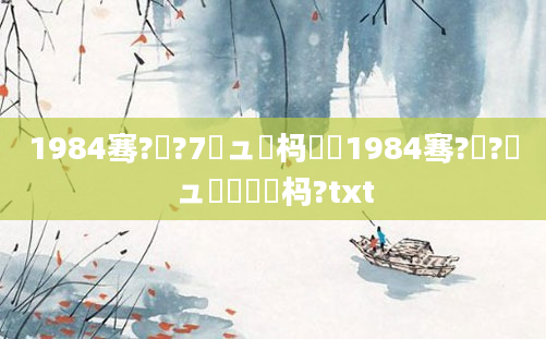 1984骞?鏈?7鏃ュ懡杩愶紵1984骞?鏈?鏃ュ嚭鐢熷懡杩?txt