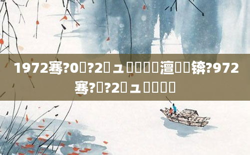 1972骞?0鏈?2鏃ュ啘鍘嗘槸澶氬皯锛?972骞?鏈?2鏃ュ啘鍘嗘槸