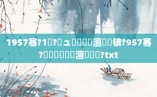 1957骞?1鏈?鏃ュ啘鍘嗘槸澶氬皯锛?957骞?鏈堝垵鍗佹槸澶氬皯鍙?txt