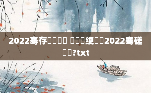 2022骞存祴鍏瓧 鍏瓧绠楀懡2022骞磋繍鍔?txt