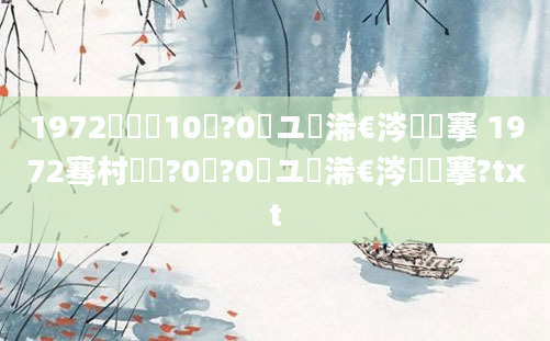 1972鍐滃巻10鏈?0鏃ユ槸浠€涔堟槦搴 1972骞村啘鍘?0鏈?0鏃ユ槸浠€涔堟槦搴?txt