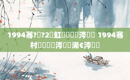 1994骞?鏈?2鍑虹敓鏄粈涔堝懡 1994骞村叚鏈堝垵涔濇槸浠€涔堝懡