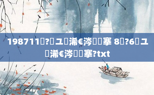 198711鏈?鏃ユ槸浠€涔堟槦搴 8鏈?6鏃ユ槸浠€涔堟槦搴?txt