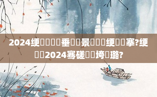 2024绠楀懡鍏嶈垂鐢熻景鍏瓧绠楀仴搴?绠楀懡2024骞磋繍鍔垮厤璐?