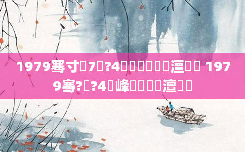 1979骞寸殑7鏈?4鏄啘鍘嗙殑澶氬皯 1979骞?鏈?4鍙峰啘鍘嗘槸澶氬皯