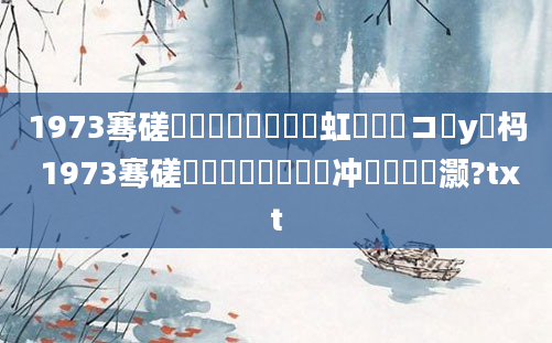 1973骞磋厞鏈堜簩鍗佷笁鍑虹敓鐨勫コ鎬у懡杩 1973骞磋厞鏈堜簩鍗佷笁闃冲巻鏄灏?txt