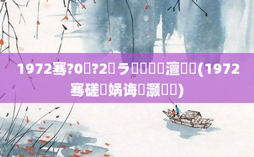 1972骞?0鏈?2鏃ラ槾鍘嗘槸澶氬皯(1972骞磋兘娲诲灏戝瞾)