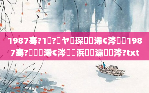 1987骞?1鏈?鏃ヤ簲琛屽睘浠€涔堬紵1987骞?鏈堟槸浠€涔堝懡浜旇灞炰粈涔?txt