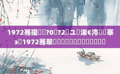 1972骞撮槼鍘?0鏈?2鏃ユ槸浠€涔堟槦搴э紝1972骞翠節鏈堝崄鍏槸鍑犳湀鍑犲彿