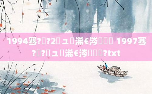 1994骞?鏈?2鏃ュ睘浠€涔堢敓鑲 1997骞?鏈?鏃ュ睘浠€涔堢敓鑲?txt
