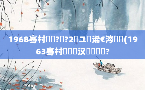 1968骞村啘鍘?鏈?2鏃ユ槸浠€涔堝懡(1963骞村睘鍏斾汉鐨勮繍鍔?