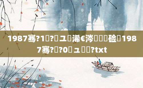 1987骞?1鏈?鏃ユ槸浠€涔堝懡鏍硷紝1987骞?鏈?0鏃ュ懡鏍?txt