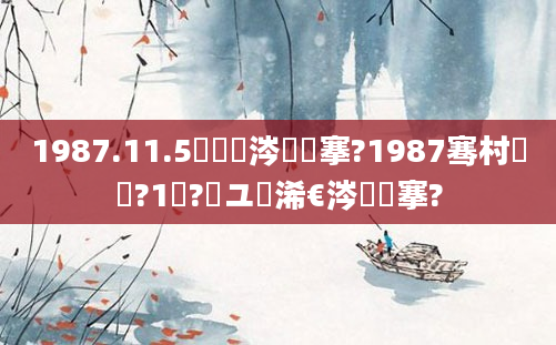 1987.11.5鏄粈涔堟槦搴?1987骞村啘鍘?1鏈?鏃ユ槸浠€涔堟槦搴?