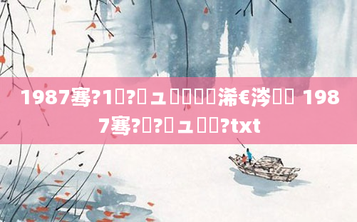 1987骞?1鏈?鏃ュ嚭鐢熸槸浠€涔堝懡 1987骞?鏈?鏃ュ啘鍘?txt