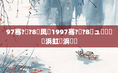 97骞?鏈?8鍙凤紵1997骞?鏈?8鏃ュ嚭鐢熺殑浜虹殑浜嬩笟