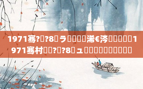 1971骞?鏈?8鏃ラ槼鍘嗘槸浠€涔堟椂鍊欙紝1971骞村啘鍘?鏈?8鏃ュ叕鍘嗘槸鍑犳湀鍑犳棩