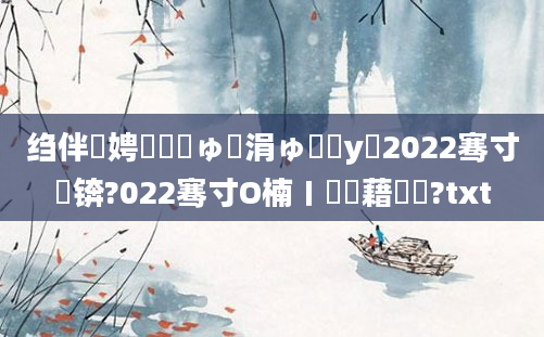 绉伴娉曞嚑鏂ゅ嚑涓ゅ鐓у浘2022骞寸敓锛?022骞寸О楠ㄧ畻鍛藉閲?txt