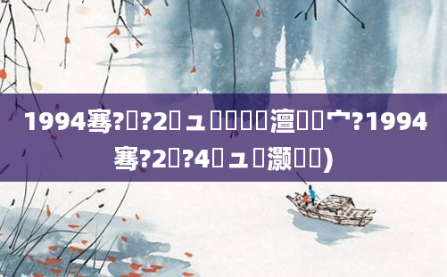 1994骞?鏈?2鏃ュ嚭鐢熺殑澶氬皯宀?1994骞?2鏈?4鏃ュ灏戝瞾)