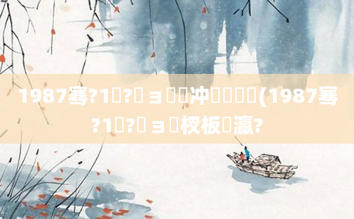 1987骞?1鏈?鏃ョ殑闃冲巻鍏瓧(1987骞?1鏈?鏃ョ敓杈板叓瀛?