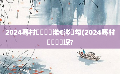 2024骞村啘鍘嗘槸浠€涔堝勾(2024骞村啘鍘嗕簲琛?