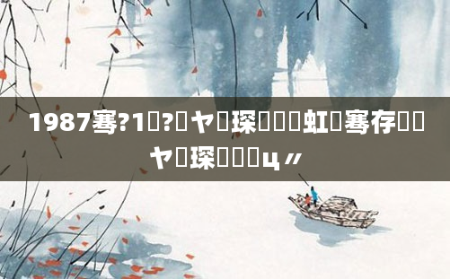 1987骞?1鏈?鏃ヤ簲琛岋紵鍑虹敓骞存湀鏃ヤ簲琛屽鐓ц〃