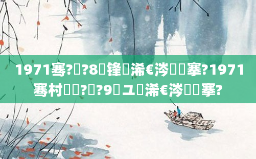 1971骞?鏈?8鍙锋槸浠€涔堟槦搴?1971骞村啘鍘?鏈?9鏃ユ槸浠€涔堟槦搴?