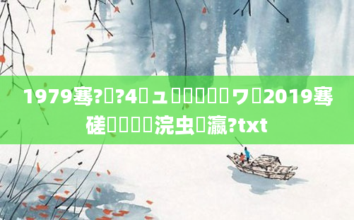 1979骞?鏈?4鏃ュ啘鍘嗙敓鏃ワ紝2019骞磋厞鏈堟渶浣虫棩瀛?txt