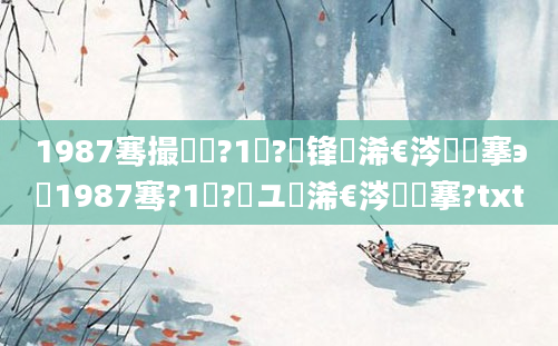1987骞撮槼鍘?1鏈?鍙锋槸浠€涔堟槦搴э紵1987骞?1鏈?鏃ユ槸浠€涔堟槦搴?txt