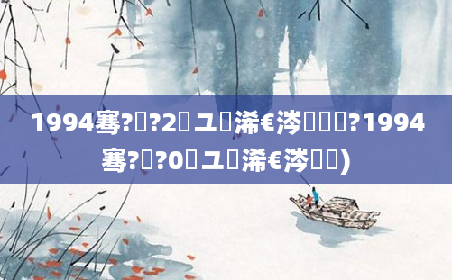 1994骞?鏈?2鏃ユ槸浠€涔堝懡鐢?1994骞?鏈?0鏃ユ槸浠€涔堝懡)