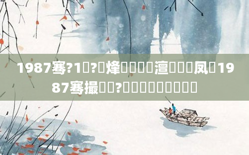 1987骞?1鏈?鍙烽槾鍘嗘槸澶氬皯鍙凤紵1987骞撮槾鍘?鏈堝垵鍥涙槸鍑犲彿