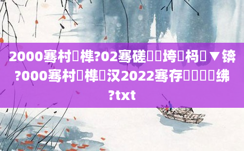 2000骞村睘榫?02骞磋繍鍔垮強杩愮▼锛?000骞村睘榫欎汉2022骞存瘡鏈堣繍绋?txt