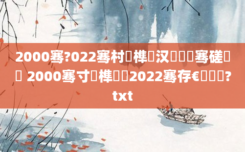 2000骞?022骞村睘榫欎汉鐨勫叏骞磋繍鍔 2000骞寸殑榫欏湪2022骞存€庝箞鏍?txt