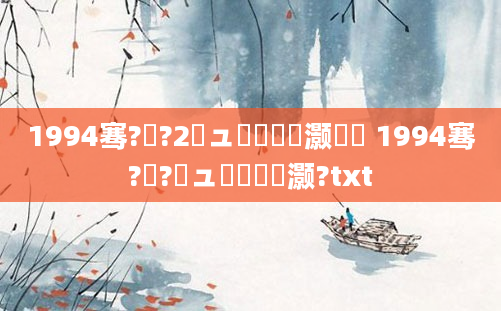 1994骞?鏈?2鏃ュ嚭鐢熷灏戝瞾 1994骞?鏈?鏃ュ啘鍘嗗灏?txt