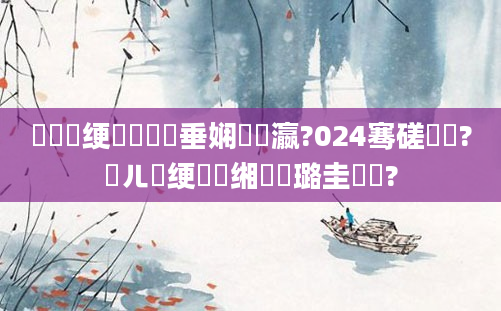 鍏瓧绠楀懡鍏嶈垂娴嬪叓瀛?024骞磋繍鍔?鍛ㄦ槗绠楀懡缃戝厤璐圭畻鍛?
