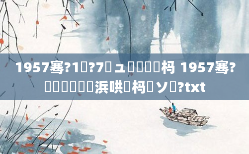 1957骞?1鏈?7鏃ュ嚭鐢熷懡杩 1957骞?鏈堝嚭鐢熺殑浜哄懡杩愬ソ鍚?txt